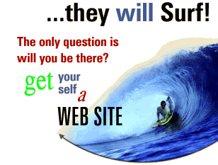 ... they will Surf! The only question is will you be there? get yourself a web site